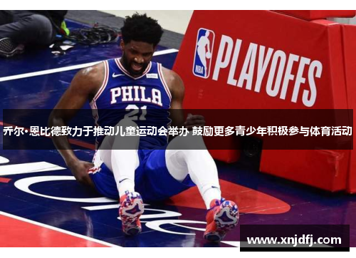 乔尔·恩比德致力于推动儿童运动会举办 鼓励更多青少年积极参与体育活动