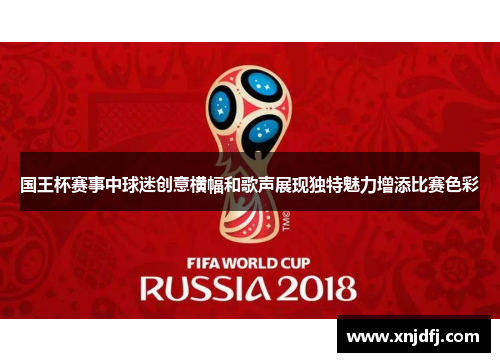 国王杯赛事中球迷创意横幅和歌声展现独特魅力增添比赛色彩