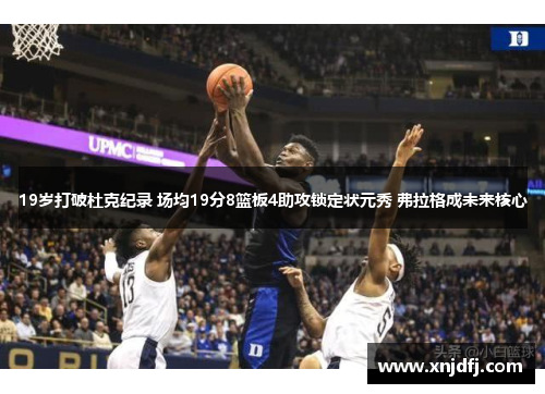 19岁打破杜克纪录 场均19分8篮板4助攻锁定状元秀 弗拉格成未来核心