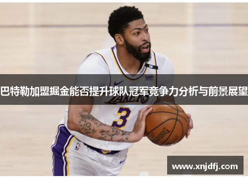 巴特勒加盟掘金能否提升球队冠军竞争力分析与前景展望