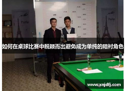 如何在桌球比赛中脱颖而出避免成为单纯的陪衬角色
