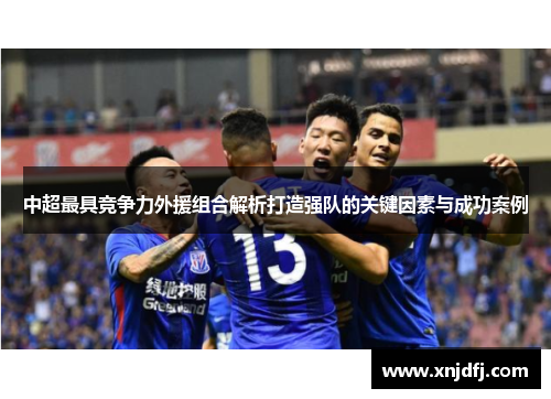 中超最具竞争力外援组合解析打造强队的关键因素与成功案例