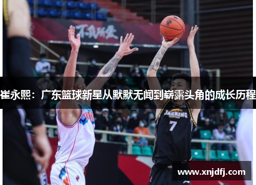 崔永熙：广东篮球新星从默默无闻到崭露头角的成长历程