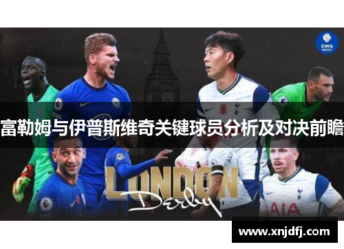 富勒姆与伊普斯维奇关键球员分析及对决前瞻