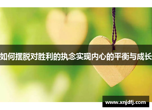 如何摆脱对胜利的执念实现内心的平衡与成长
