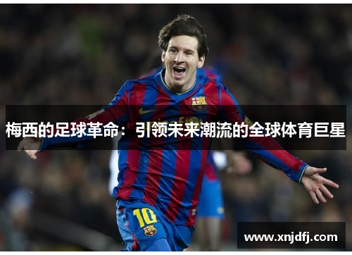 梅西的足球革命：引领未来潮流的全球体育巨星
