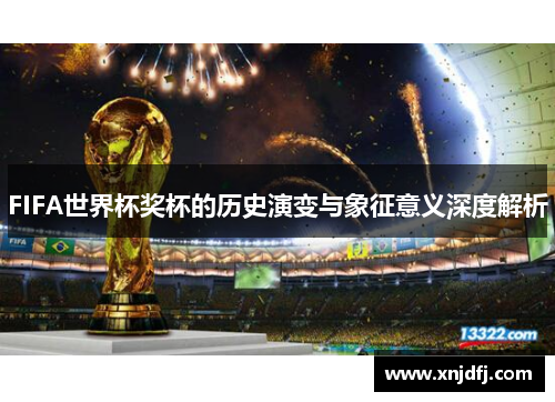 FIFA世界杯奖杯的历史演变与象征意义深度解析