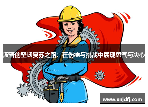 波普的坚韧复苏之路：在伤痛与挑战中展现勇气与决心