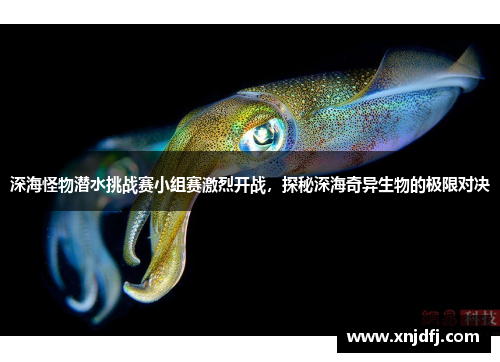深海怪物潜水挑战赛小组赛激烈开战，探秘深海奇异生物的极限对决