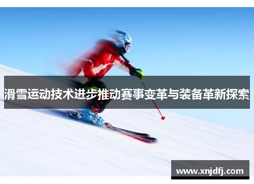 滑雪运动技术进步推动赛事变革与装备革新探索