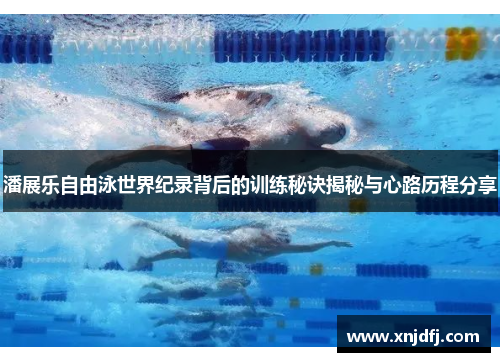 潘展乐自由泳世界纪录背后的训练秘诀揭秘与心路历程分享