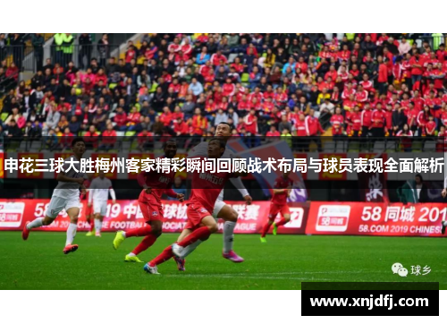 申花三球大胜梅州客家精彩瞬间回顾战术布局与球员表现全面解析