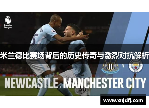 米兰德比赛场背后的历史传奇与激烈对抗解析