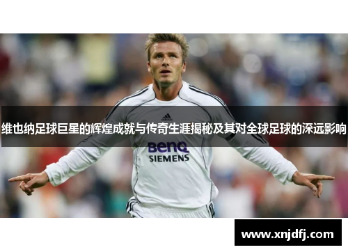 维也纳足球巨星的辉煌成就与传奇生涯揭秘及其对全球足球的深远影响