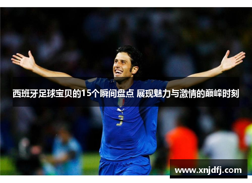 西班牙足球宝贝的15个瞬间盘点 展现魅力与激情的巅峰时刻