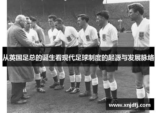 从英国足总的诞生看现代足球制度的起源与发展脉络