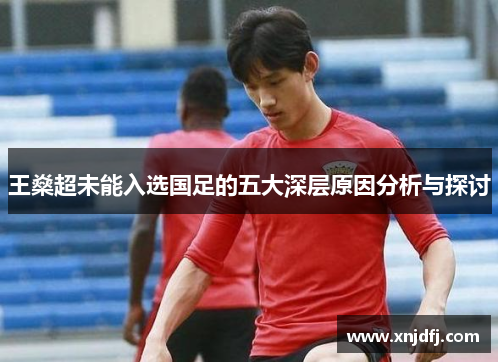 王燊超未能入选国足的五大深层原因分析与探讨