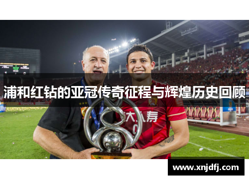 浦和红钻的亚冠传奇征程与辉煌历史回顾