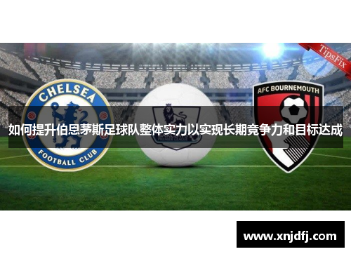 如何提升伯恩茅斯足球队整体实力以实现长期竞争力和目标达成