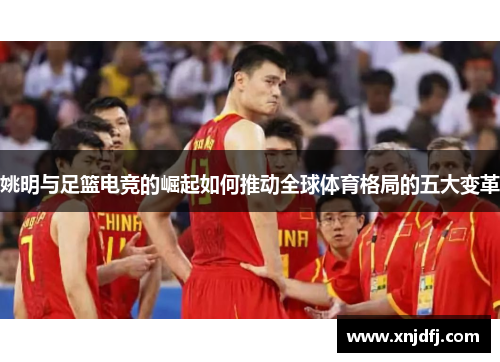 姚明与足篮电竞的崛起如何推动全球体育格局的五大变革