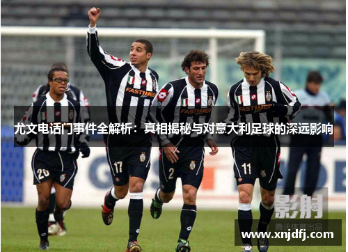 尤文电话门事件全解析：真相揭秘与对意大利足球的深远影响