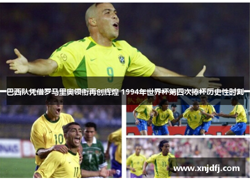 巴西队凭借罗马里奥领衔再创辉煌 1994年世界杯第四次捧杯历史性时刻