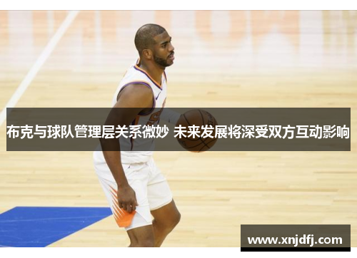 布克与球队管理层关系微妙 未来发展将深受双方互动影响