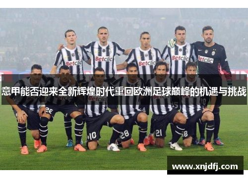 意甲能否迎来全新辉煌时代重回欧洲足球巅峰的机遇与挑战 意甲能否迎来全新辉煌时代重回欧洲足球巅峰的机遇与挑战