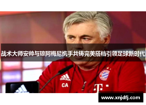 战术大师安帅与琼阿梅尼携手共铸完美搭档引领足球新时代