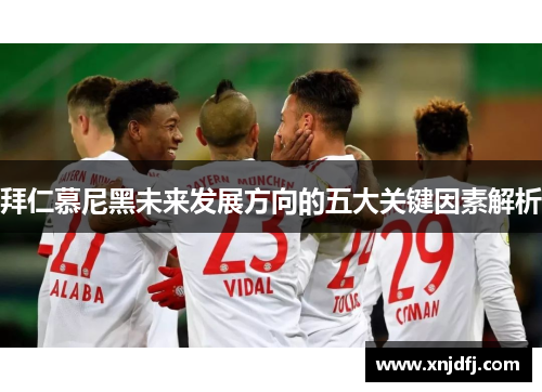 拜仁慕尼黑未来发展方向的五大关键因素解析 拜仁慕尼黑未来发展方向的五大关键因素解析