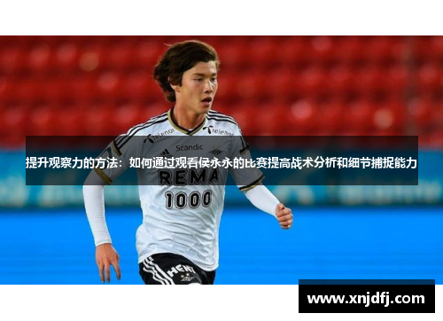 提升观察力的方法：如何通过观看侯永永的比赛提高战术分析和细节捕捉能力