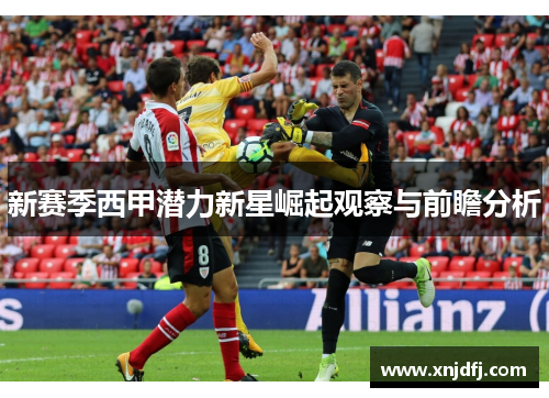 新赛季西甲潜力新星崛起观察与前瞻分析
