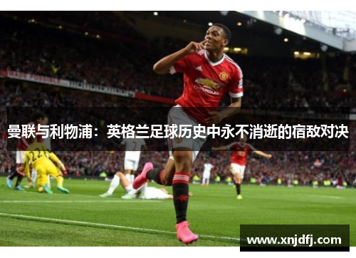 曼联与利物浦：英格兰足球历史中永不消逝的宿敌对决