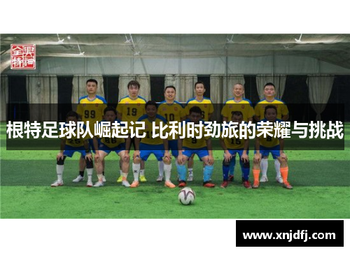 根特足球队崛起记 比利时劲旅的荣耀与挑战