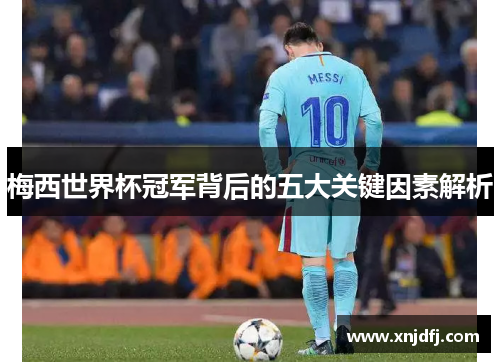 梅西世界杯冠军背后的五大关键因素解析