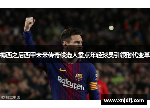 梅西之后西甲未来传奇候选人盘点年轻球员引领时代变革